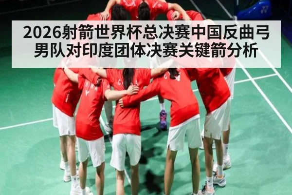 2026射箭世界杯总决赛中国反曲弓男队对印度团体决赛关键箭分析
